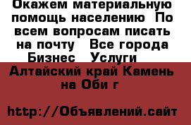 Окажем материальную помощь населению. По всем вопросам писать на почту - Все города Бизнес » Услуги   . Алтайский край,Камень-на-Оби г.